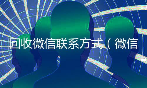 回收微信联系方式(微信高价回收联系方式)