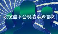 收微信平台现结（微信收购平台秒结）