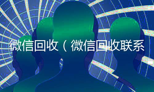 微信回收(微信回收联系方式)